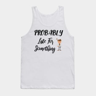 Probably Late For Something, Funny Gift, Sorry I'm Late I Didn't Want to Come Tank Top